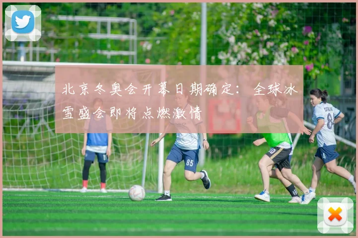 北京冬奥会开幕日期确定：全球冰雪盛会即将点燃激情