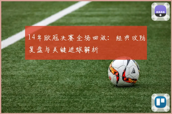 14年欧冠决赛全场回放:经典攻防复盘与关键进球解析