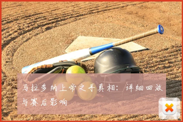 马拉多纳上帝之手真相:详细回放与赛后影响