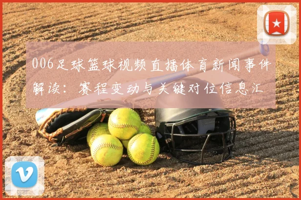 006足球篮球视频直播体育新闻事件解读：赛程变动与关键对位信息汇总
