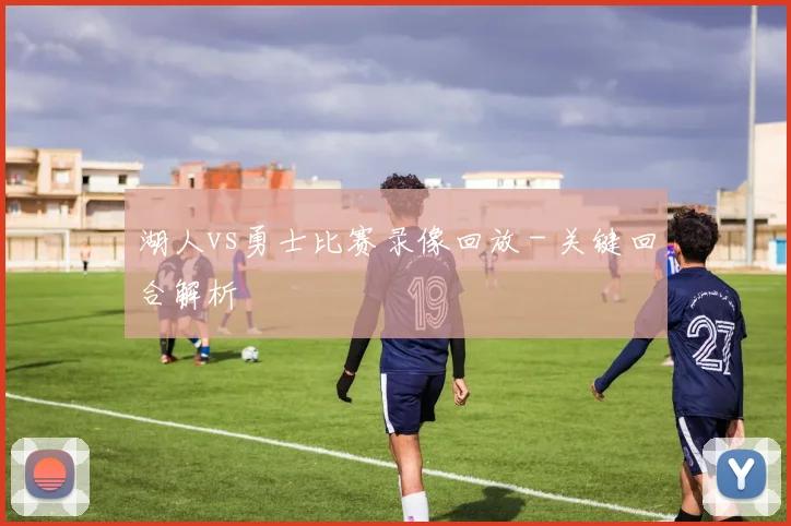 湖人vs勇士比赛录像回放 - 关键回合解析