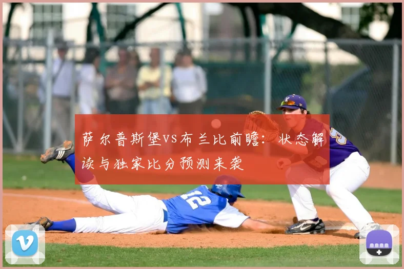 萨尔普斯堡vs布兰比前瞻:状态解读与独家比分预测来袭