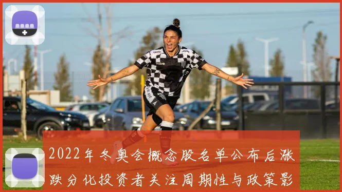 2022年冬奥会概念股名单公布后涨跌分化投资者关注周期性与政策影响