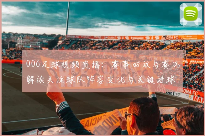 006足球视频直播：赛事回放与赛况解读关注球队阵容变化与关键进球时间