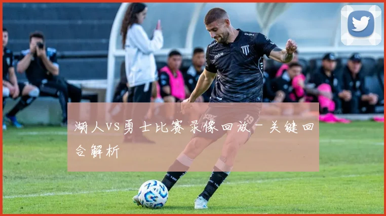 湖人vs勇士比赛录像回放 - 关键回合解析