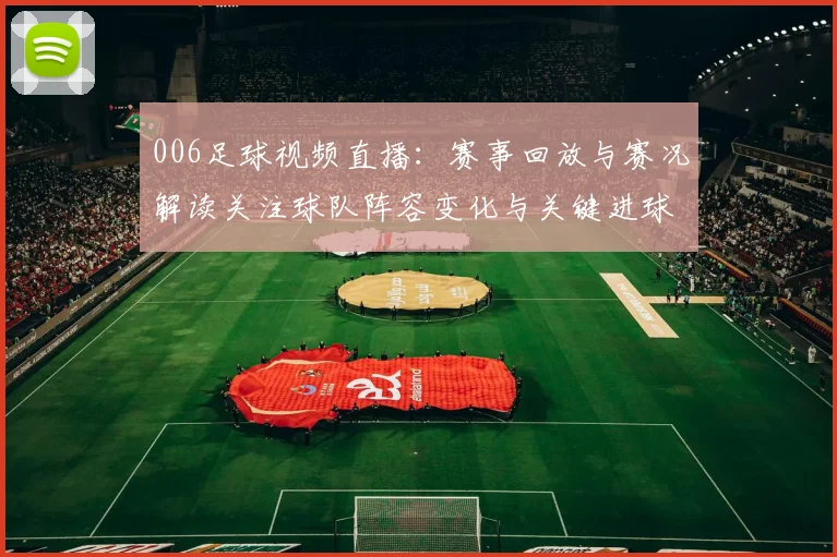 006足球视频直播：赛事回放与赛况解读关注球队阵容变化与关键进球时间