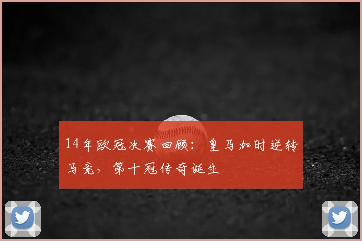 14年欧冠决赛回顾:皇马加时逆转马竞,第十冠传奇诞生
