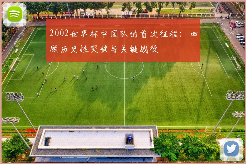 2002世界杯中国队的首次征程：回顾历史性突破与关键战役