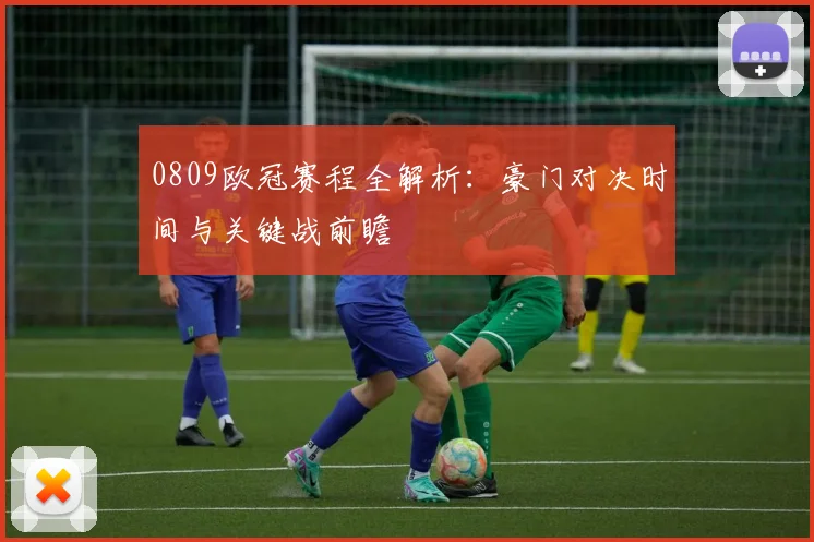 0809欧冠赛程全解析：豪门对决时间与关键战前瞻