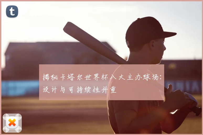 揭秘卡塔尔世界杯八大主办球场：设计与可持续性并重