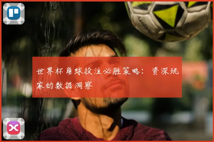 世界杯角球投注必胜策略:资深玩家的数据洞察