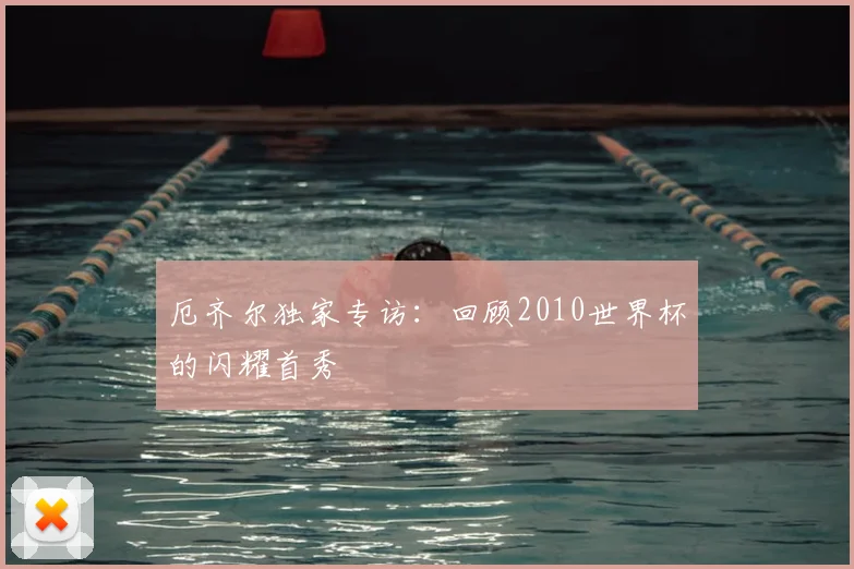 厄齐尔独家专访：回顾2010世界杯的闪耀首秀