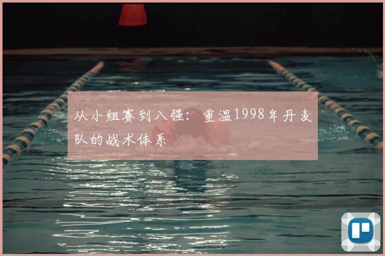 从小组赛到八强：重温1998年丹麦队的战术体系