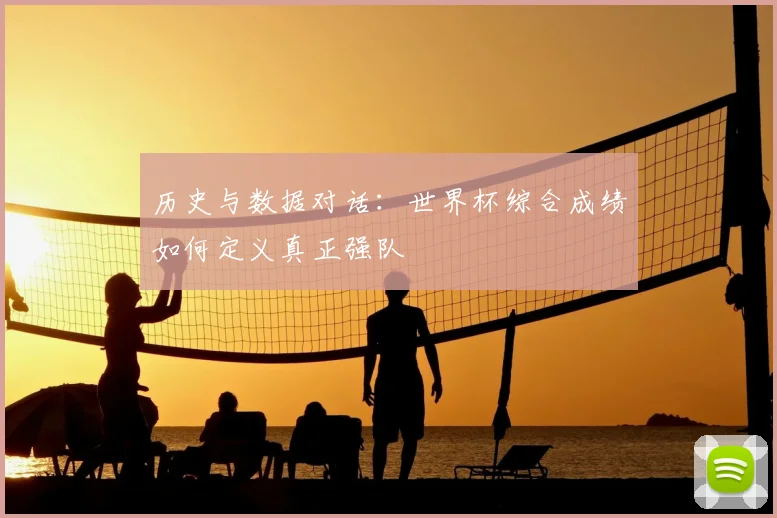 历史与数据对话：世界杯综合成绩如何定义真正强队