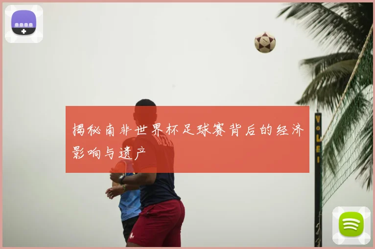揭秘南非世界杯足球赛背后的经济影响与遗产