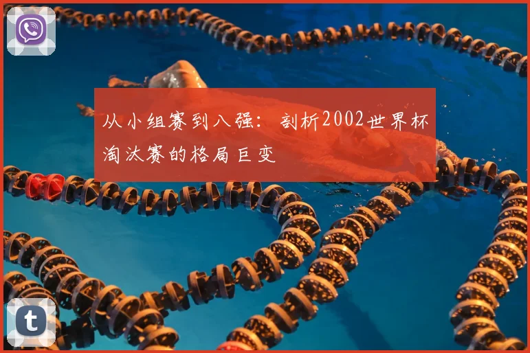 从小组赛到八强：剖析2002世界杯淘汰赛的格局巨变