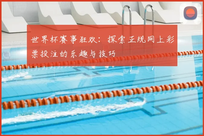 世界杯赛事狂欢：探索正规网上彩票投注的乐趣与技巧