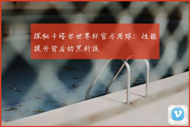 探秘卡塔尔世界杯官方用球:性能提升背后的黑科技