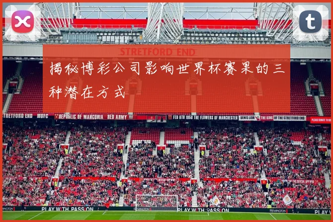揭秘博彩公司影响世界杯赛果的三种潜在方式