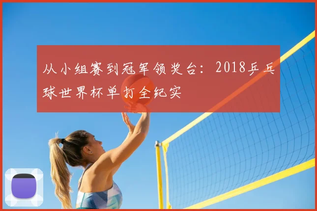 从小组赛到冠军领奖台：2018乒乓球世界杯单打全纪实