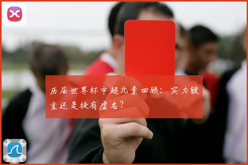 历届世界杯中超元素回顾:实力镀金还是徒有虚名?