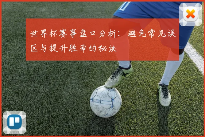 世界杯赛事盘口分析：避免常见误区与提升胜率的秘诀