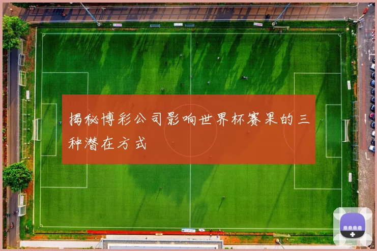 揭秘博彩公司影响世界杯赛果的三种潜在方式